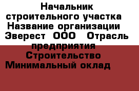 Начальник строительного участка › Название организации ­ Эверест, ООО › Отрасль предприятия ­ Строительство › Минимальный оклад ­ 100 000 - Все города Работа » Вакансии   . Адыгея респ.,Адыгейск г.